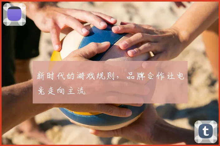 新时代的游戏规则，品牌合作让电竞走向主流