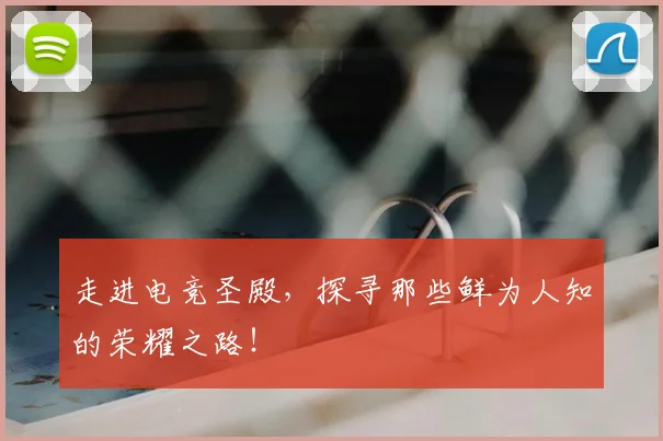 走进电竞圣殿，探寻那些鲜为人知的荣耀之路！
