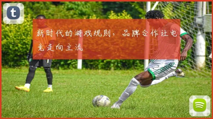 新时代的游戏规则，品牌合作让电竞走向主流